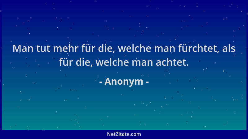 Anonym - Man tut mehr für die, welche man fürchtet, als für die, welche man achtet....