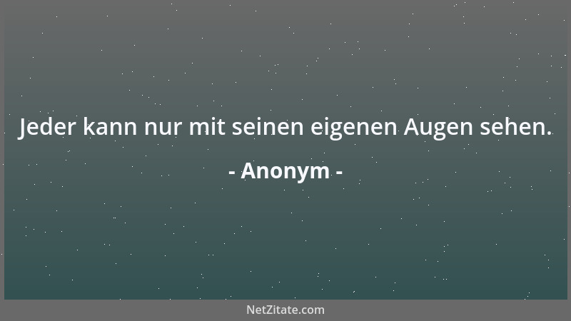 Anonym - Jeder kann nur mit seinen eigenen Augen sehen....