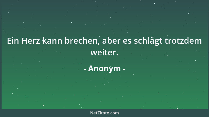 Anonym - Ein Herz kann brechen, aber es schlägt trotzdem weiter....