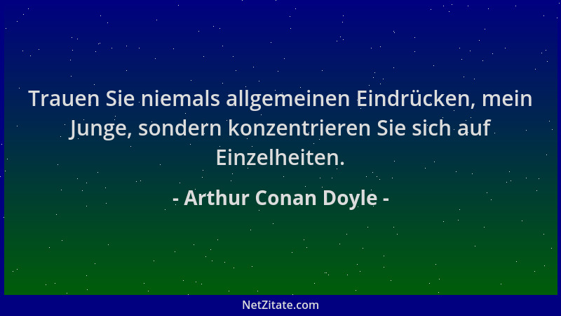 Arthur Conan Doyle - Trauen Sie niemals allgemeinen Eindrücken, mein Junge, sondern konzentrieren Sie sich auf Einzelheiten...