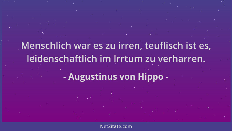 Augustinus von Hippo - Menschlich war es zu irren, teuflisch ist es, leidenschaftlich im Irrtum zu verharren....
