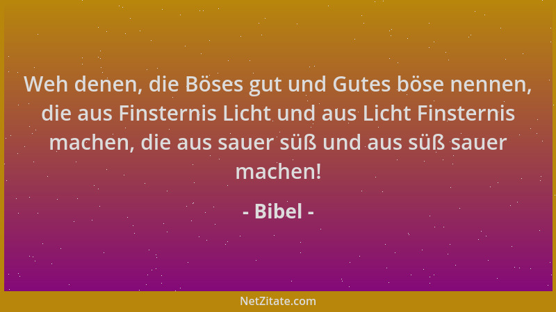 Bibel - Weh denen, die Böses gut und Gutes böse nennen, die aus Finsternis Licht und aus Licht Finsternis machen, die aus s...