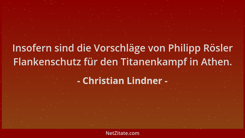 Christian Lindner - Insofern sind die Vorschläge von Philipp Rösler Flankenschutz für den Titanenkampf in Athen....
