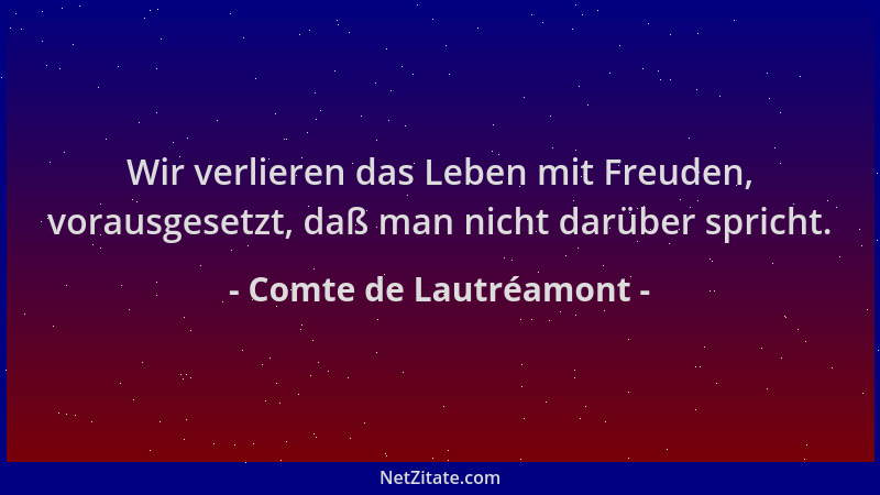 Comte de Lautréamont - Wir verlieren das Leben mit Freuden, vorausgesetzt, daß man nicht darüber spricht....