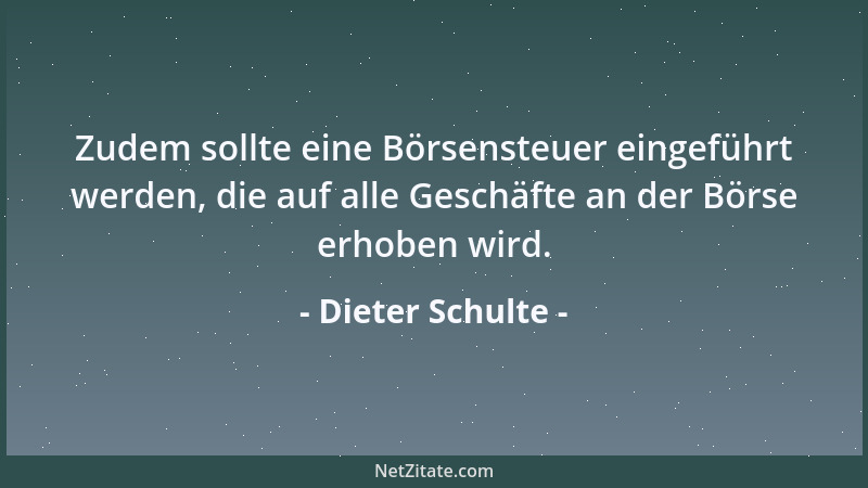 Dieter Schulte - Zudem sollte eine Börsensteuer eingeführt werden, die auf alle Geschäfte an der Börse erhoben wird....