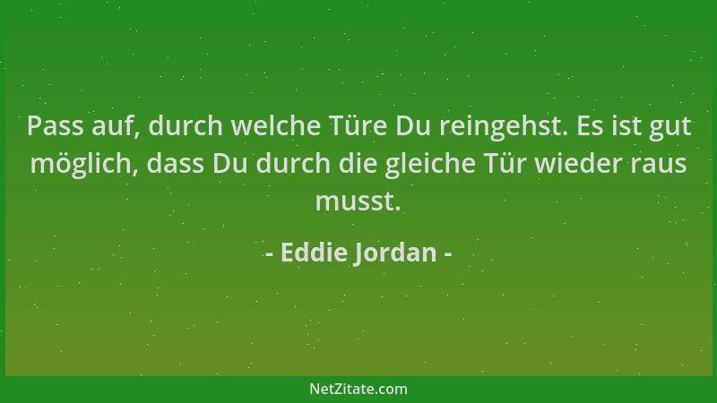 Eddie Jordan - Pass auf, durch welche Türe Du reingehst. Es ist gut möglich, dass Du durch die gleiche Tür wieder raus muss...