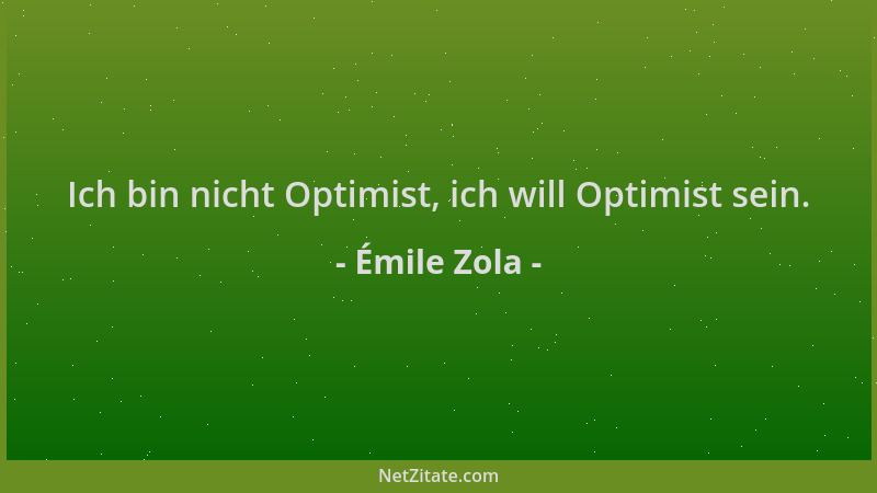 Émile Zola - Ich bin nicht Optimist, ich will Optimist sein....