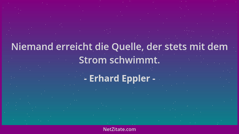 Erhard Eppler - Niemand erreicht die Quelle, der stets mit dem Strom schwimmt....