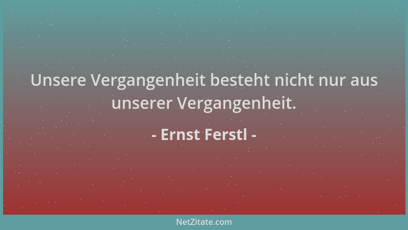 Ernst Ferstl - Unsere Vergangenheit besteht nicht nur aus unserer Vergangenheit....