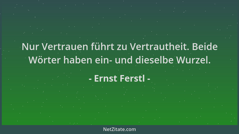 Ernst Ferstl - Nur Vertrauen führt zu Vertrautheit. Beide Wörter haben ein- und dieselbe Wurzel....