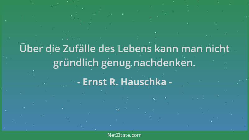 Ernst R. Hauschka - Über die Zufälle des Lebens kann man nicht gründlich genug nachdenken....