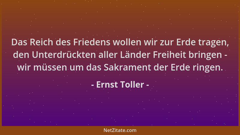 Ernst Toller - Das Reich des Friedens wollen wir zur Erde tragen, den Unterdrückten aller Länder Freiheit bringen - wir müs...