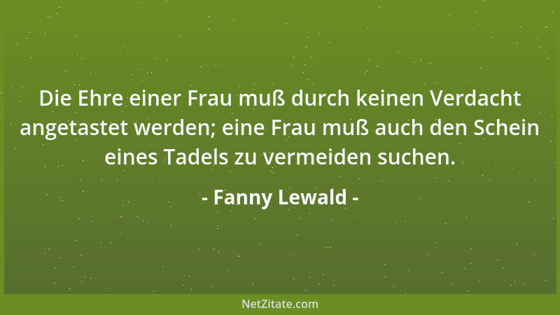 Fanny Lewald - Die Ehre einer Frau muß durch keinen Verdacht angetastet werden; eine Frau muß auch den Schein eines Tadels...