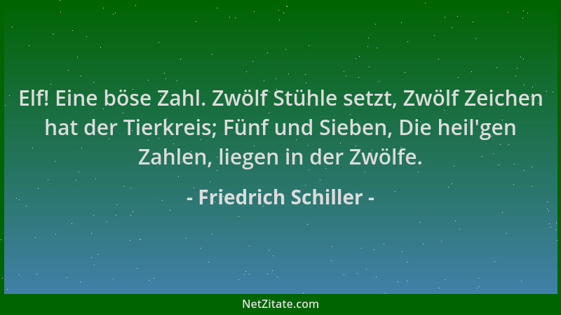Friedrich Schiller - Elf! Eine böse Zahl. Zwölf Stühle setzt, Zwölf Zeichen hat der Tierkreis; Fünf und Sieben, Die heil 'ge...