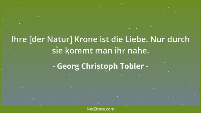 Georg Christoph Tobler - Sie [die Natur] scheint alles auf Individualität angelegt zu haben und macht sich nichts aus den I...