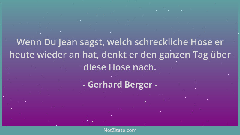 Gerhard Berger - Wenn Du Jean sagst, welch schreckliche Hose er heute wieder an hat, denkt er den ganzen Tag über diese Hos...