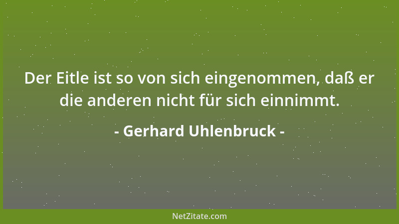 Gerhard Uhlenbruck - Der Eitle ist so von sich eingenommen, daß er die anderen nicht für sich einnimmt....