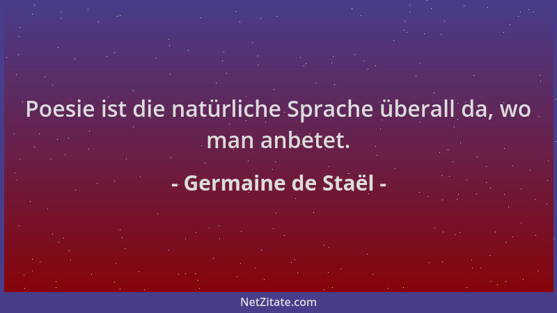 Germaine de Staël - Poesie ist die natürliche Sprache überall da, wo man anbetet....