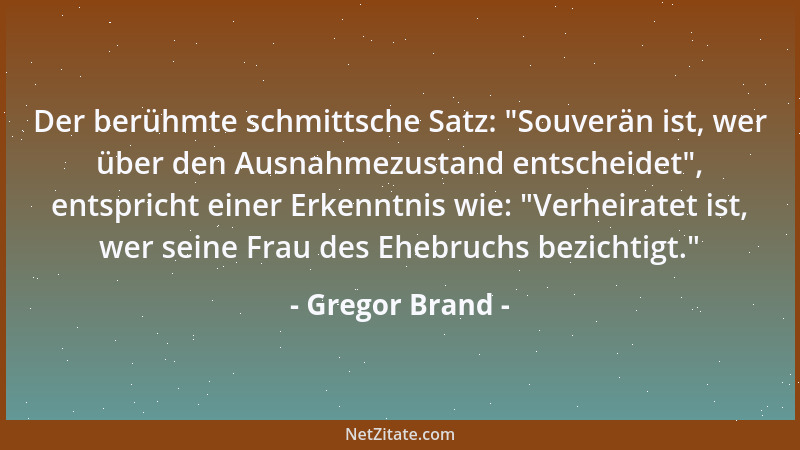 Gregor Brand - Der berühmte schmittsche Satz:  "Souverän ist, wer über den Ausnahmezustand entscheidet ", entspricht einer Er...