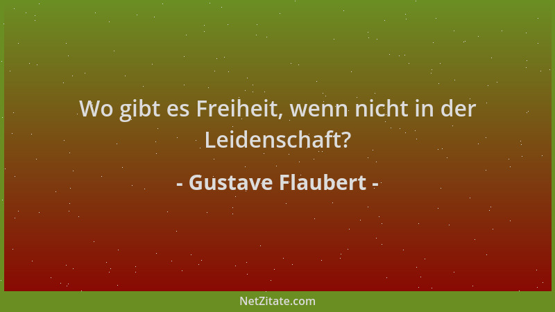 Gustave Flaubert - Wo gibt es Freiheit, wenn nicht in der Leidenschaft?...