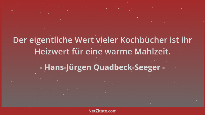 Hans-Jürgen Quadbeck-Seeger - Der eigentliche Wert vieler Kochbücher ist ihr Heizwert für eine warme Mahlzeit....