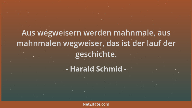 Harald Schmid - Aus wegweisern werden mahnmale, aus mahnmalen wegweiser, das ist der lauf der geschichte....