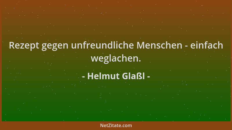 Helmut Glaßl - Rezept gegen unfreundliche Menschen - einfach weglachen....