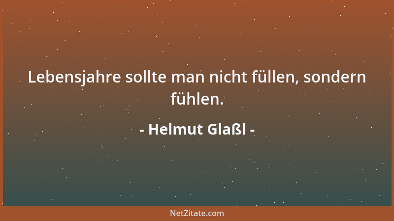 Helmut Glaßl - Lebensjahre sollte man nicht füllen, sondern fühlen....