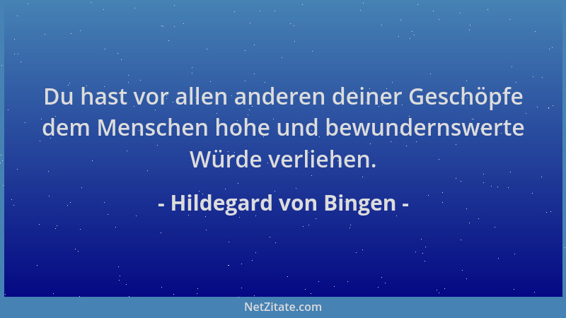 Hildegard von Bingen - Du hast vor allen anderen deiner Geschöpfe dem Menschen hohe und bewundernswerte Würde verliehen....