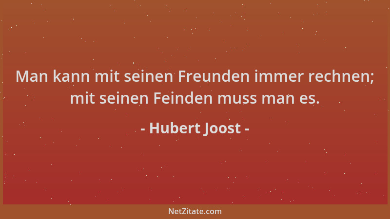 Hubert Joost - Man kann mit seinen Freunden immer rechnen; mit seinen Feinden muss man es....