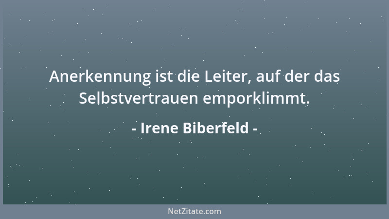 Irene Biberfeld - Anerkennung ist die Leiter, auf der das Selbstvertrauen emporklimmt....