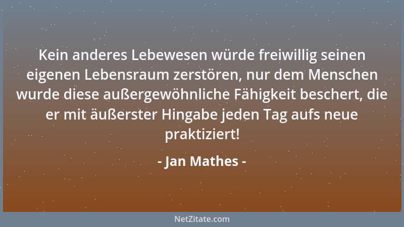Jan Mathes - Kein anderes Lebewesen würde freiwillig seinen eigenen Lebensraum zerstören, nur dem Menschen wurde diese auße...