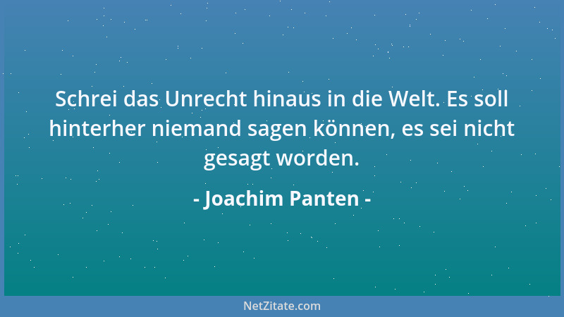 Joachim Panten - Schrei das Unrecht hinaus in die Welt. Es soll hinterher niemand sagen können, es sei nicht gesagt worden....
