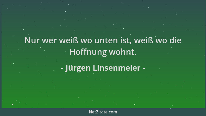 Jürgen Linsenmeier - Nur wer weiß wo unten ist, weiß wo die Hoffnung wohnt....