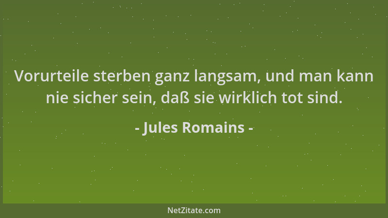 Jules Romains - Vorurteile sterben ganz langsam, und man kann nie sicher sein, daß sie wirklich tot sind....