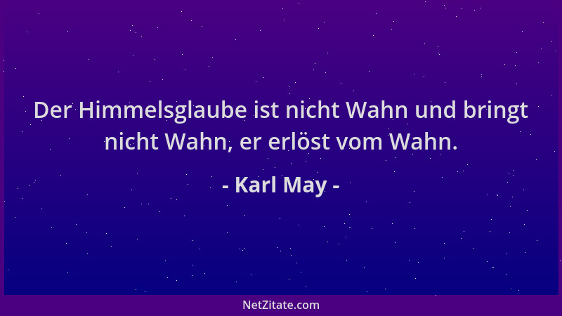 Karl May - Der Himmelsglaube ist nicht Wahn und bringt nicht Wahn, er erlöst vom Wahn....