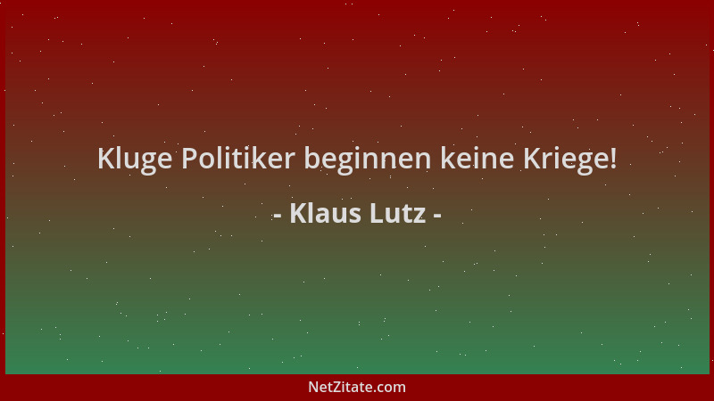 Klaus Lutz - Kluge Politiker beginnen keine Kriege!...