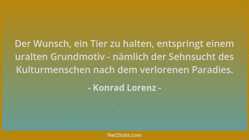 Konrad Lorenz - Der Wunsch, ein Tier zu halten, entspringt einem uralten Grundmotiv - nämlich der Sehnsucht des Kulturmensc...