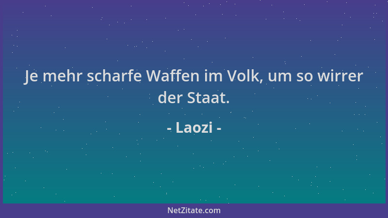 Laozi - Je mehr scharfe Waffen im Volk, um so wirrer der Staat....