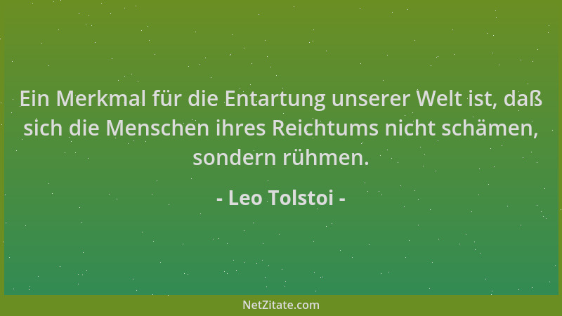 Leo Tolstoi - Ein Merkmal für die Entartung unserer Welt ist, daß sich die Menschen ihres Reichtums nicht schämen, sondern...