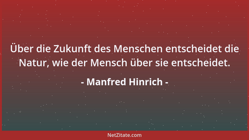 Manfred Hinrich - Über die Zukunft des Menschen entscheidet die Natur, wie der Mensch über sie entscheidet....