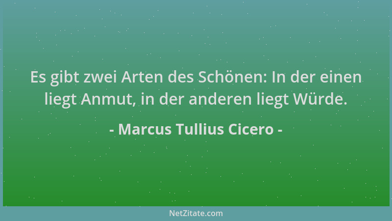 Marcus Tullius Cicero - Es gibt zwei Arten des Schönen: In der einen liegt Anmut, in der anderen liegt Würde....