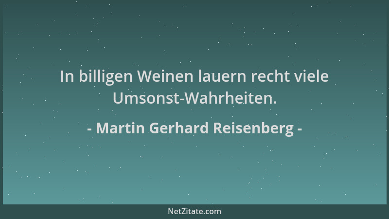 Martin Gerhard Reisenberg - In billigen Weinen lauern recht viele Umsonst-Wahrheiten....