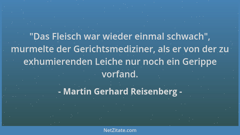 Martin Gerhard Reisenberg -  "Das Fleisch war wieder einmal schwach ", murmelte der Gerichtsmediziner, als er von der zu exhu...