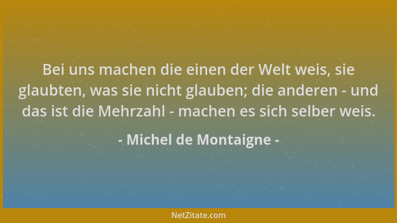 Michel de Montaigne - Bei uns machen die einen der Welt weis, sie glaubten, was sie nicht glauben; die anderen - und das is...