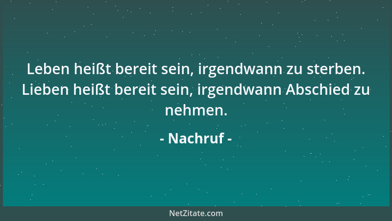Nachruf - Leben heißt bereit sein, irgendwann zu sterben. Lieben heißt bereit sein, irgendwann Abschied zu nehmen....