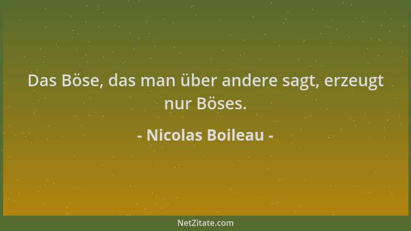 Nicolas Boileau - Das Böse, das man über andere sagt, erzeugt nur Böses....