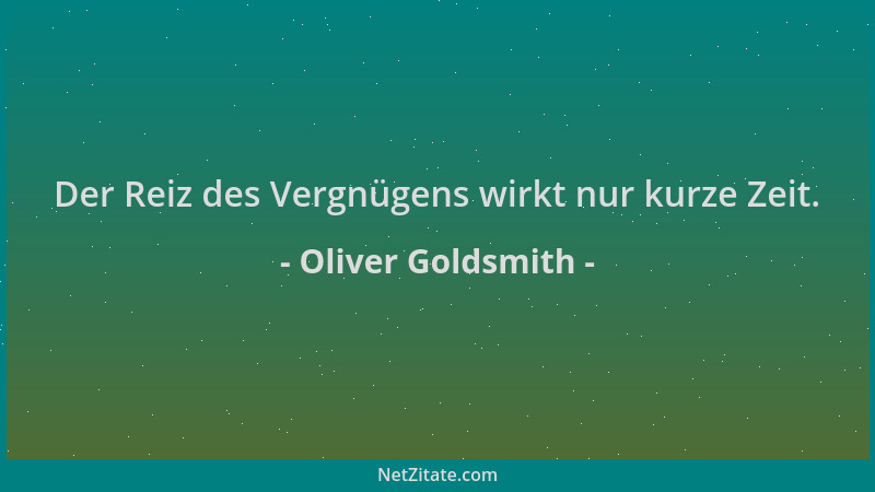 Oliver Goldsmith - Der Reiz des Vergnügens wirkt nur kurze Zeit....