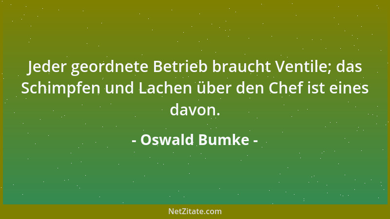 Oswald Bumke - Jeder geordnete Betrieb braucht Ventile; das Schimpfen und Lachen über den Chef ist eines davon....