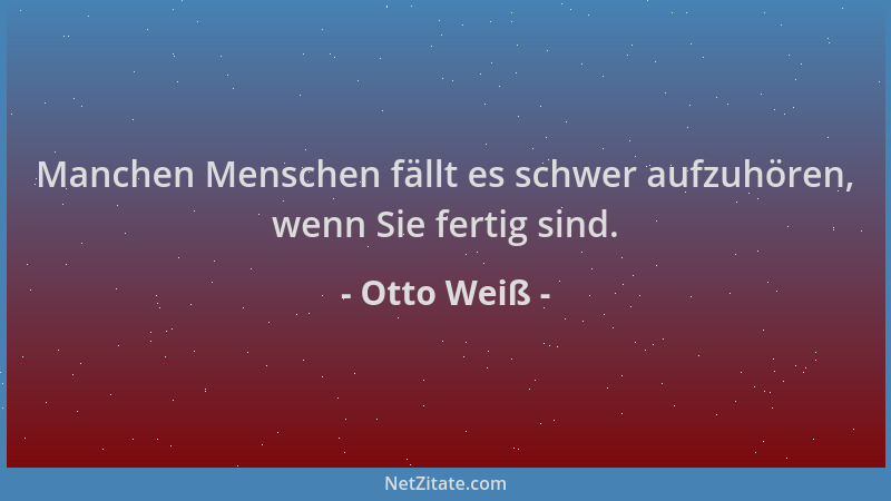 Otto Weiß - Manchen Menschen fällt es schwer aufzuhören, wenn Sie fertig sind....